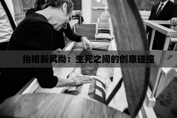 抬棺新風(fēng)尚：生死之間的創(chuàng)意碰撞