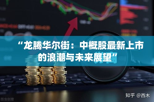 “龍騰華爾街：中概股最新上市的浪潮與未來展望”