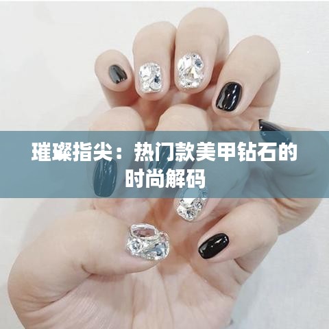 璀璨指尖：熱門款美甲鉆石的時(shí)尚解碼