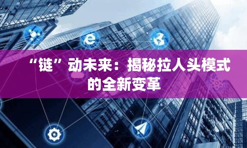 “鏈”動(dòng)未來：揭秘拉人頭模式的全新變革