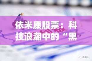 依米康股票：科技浪潮中的“黑馬”崛起