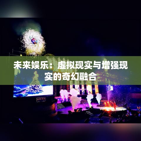 未來(lái)娛樂(lè)：虛擬現(xiàn)實(shí)與增強(qiáng)現(xiàn)實(shí)的奇幻融合