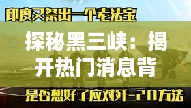 探秘黑三峽：揭開熱門消息背后的神秘面紗