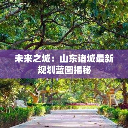 未來(lái)之城：山東諸城最新規(guī)劃藍(lán)圖揭秘