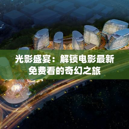 光影盛宴：解鎖電影最新免費(fèi)看的奇幻之旅