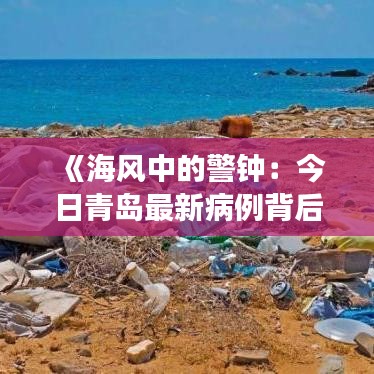 《海風(fēng)中的警鐘：今日青島最新病例背后的故事》