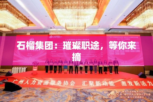 石榴集團(tuán)：璀璨職途，等你來(lái)摘