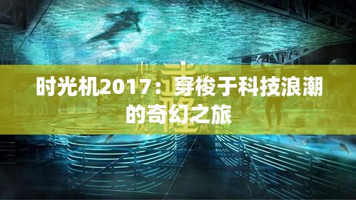 時(shí)光機(jī)2017：穿梭于科技浪潮的奇幻之旅