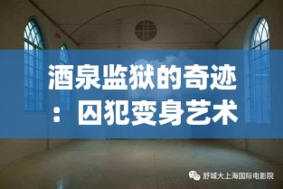 酒泉監(jiān)獄的奇跡：囚犯變身藝術(shù)家，作品驚艷全國(guó)