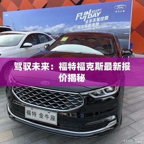 駕馭未來(lái)：福特?？怂棺钚聢?bào)價(jià)揭秘