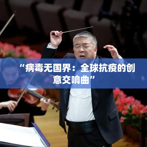 “病毒無國界：全球抗疫的創(chuàng)意交響曲”