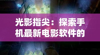 光影指尖：探索手機(jī)最新電影軟件的奇幻世界