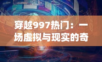 穿越997熱門：一場虛擬與現(xiàn)實的奇妙邂逅