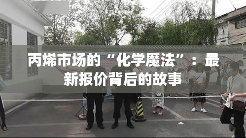 丙烯市場的“化學魔法”：最新報價背后的故事