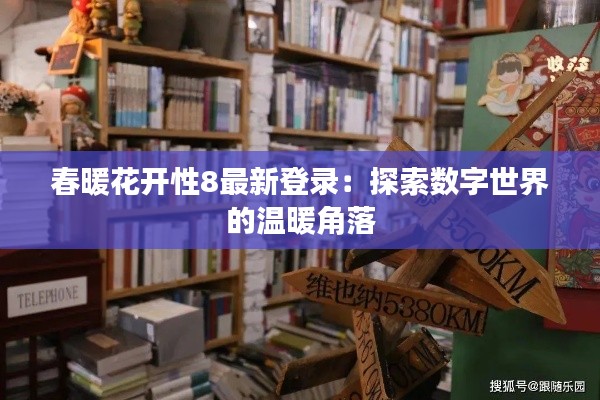 春暖花開性8最新登錄：探索數(shù)字世界的溫暖角落