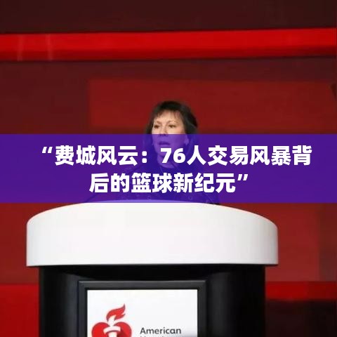 “費(fèi)城風(fēng)云：76人交易風(fēng)暴背后的籃球新紀(jì)元”