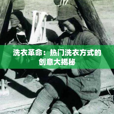 洗衣革命：熱門洗衣方式的創(chuàng)意大揭秘