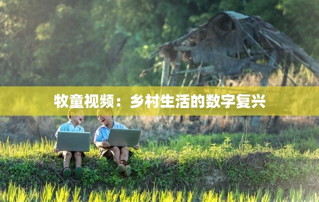 牧童視頻：鄉(xiāng)村生活的數(shù)字復(fù)興