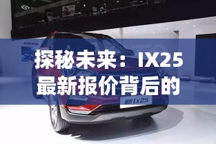 探秘未來：IX25最新報(bào)價(jià)背后的科技與價(jià)值
