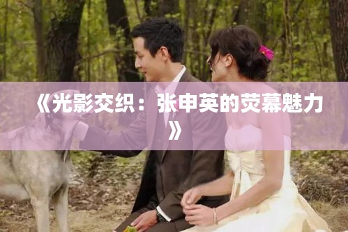 《光影交織：張申英的熒幕魅力》
