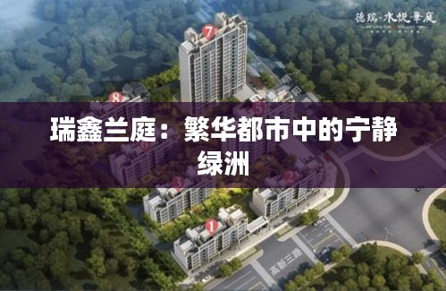 瑞鑫蘭庭：繁華都市中的寧靜綠洲