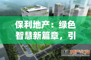 保利地產(chǎn)：綠色智慧新篇章，引領未來人居潮流