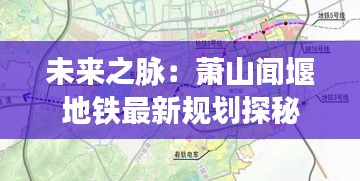 未來之脈：蕭山聞堰地鐵最新規(guī)劃探秘