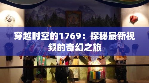穿越時(shí)空的1769：探秘最新視頻的奇幻之旅
