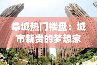 阜城熱門樓盤：城市新貴的夢想家園