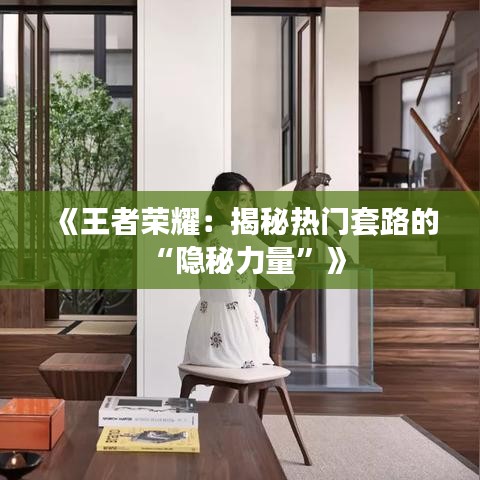 《王者榮耀：揭秘?zé)衢T套路的“隱秘力量”》
