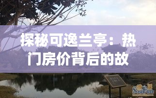 探秘可逸蘭亭：熱門房價(jià)背后的故事