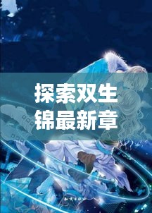 探索雙生錦最新章節(jié)：奇幻世界的瑰麗篇章