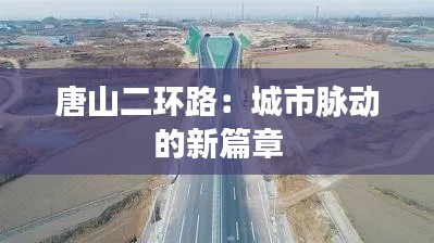 唐山二環(huán)路：城市脈動(dòng)的新篇章