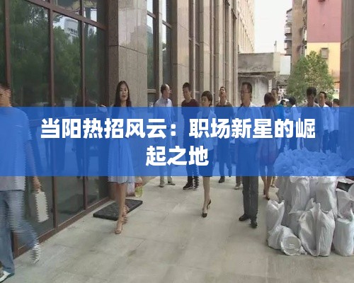 當(dāng)陽熱招風(fēng)云：職場新星的崛起之地