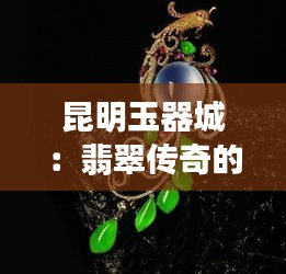 昆明玉器城：翡翠傳奇的璀璨新生