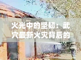 火光中的堅韌：武穴最新火災(zāi)背后的故事