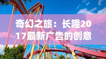 奇幻之旅：長(zhǎng)隆2017最新廣告的創(chuàng)意風(fēng)暴