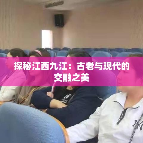 探秘江西九江：古老與現(xiàn)代的交融之美