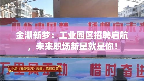 金湖新夢(mèng)：工業(yè)園區(qū)招聘啟航，未來(lái)職場(chǎng)新星就是你！