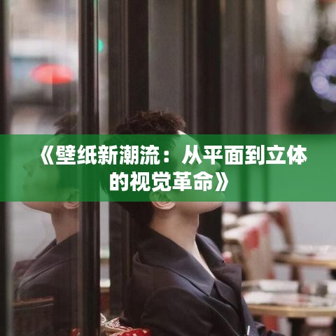 《壁紙新潮流：從平面到立體的視覺革命》