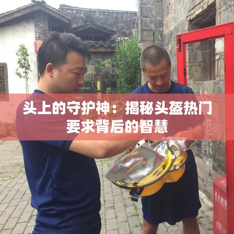 頭上的守護(hù)神：揭秘頭盔熱門要求背后的智慧