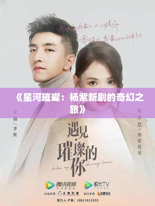 《星河璀璨：楊紫新劇的奇幻之旅》