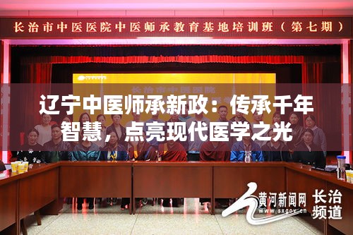 遼寧中醫(yī)師承新政：傳承千年智慧，點(diǎn)亮現(xiàn)代醫(yī)學(xué)之光