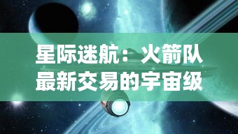 星際迷航：火箭隊最新交易的宇宙級震撼