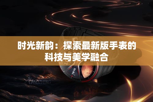 時光新韻：探索最新版手表的科技與美學(xué)融合