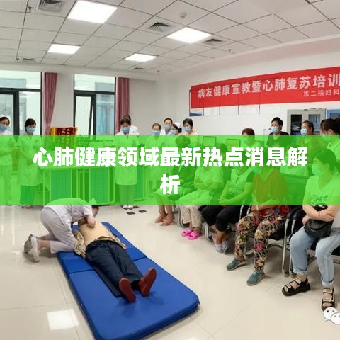 心肺健康領域最新熱點消息解析
