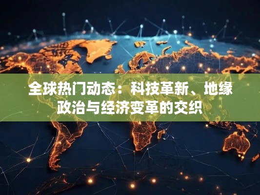 全球熱門動態(tài)：科技革新、地緣政治與經(jīng)濟變革的交織