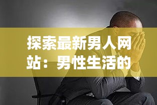 探索最新男人網(wǎng)站：男性生活的全新視角