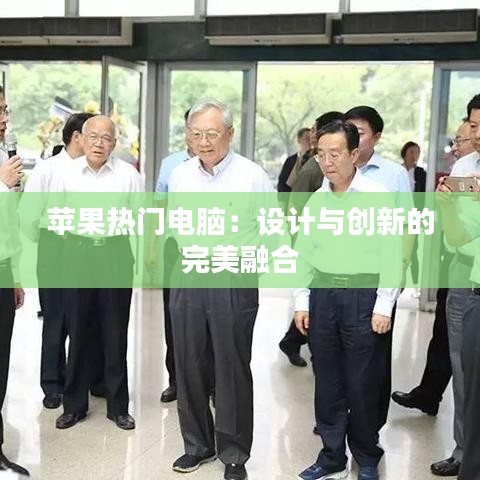 蘋果熱門電腦：設計與創(chuàng)新的完美融合