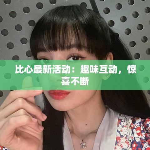 比心最新活動：趣味互動，驚喜不斷